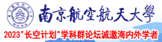 大黑吊操逼视频南京航空航天大学2023“长空计划”学科群论坛诚邀海内外学者